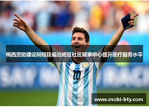 梅西资助建设阿根廷偏远地区社区健康中心提升医疗服务水平 梅西资助建设阿根廷偏远地区社区健康中心提升医疗服务水平