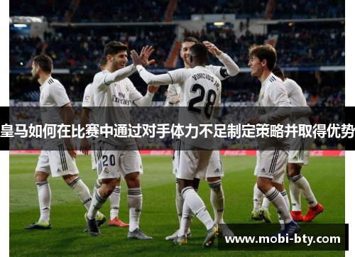 皇马如何在比赛中通过对手体力不足制定策略并取得优势