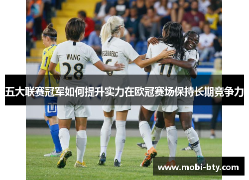 五大联赛冠军如何提升实力在欧冠赛场保持长期竞争力