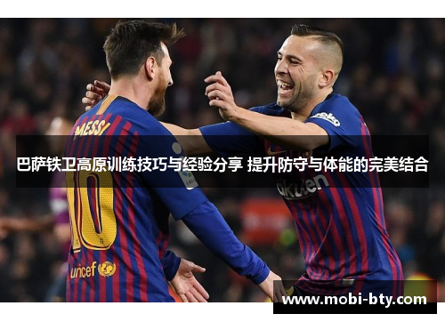 巴萨铁卫高原训练技巧与经验分享 提升防守与体能的完美结合
