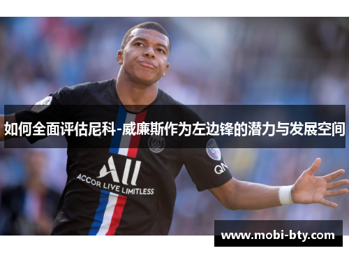 如何全面评估尼科-威廉斯作为左边锋的潜力与发展空间 如何全面评估尼科-威廉斯作为左边锋的潜力与发展空间