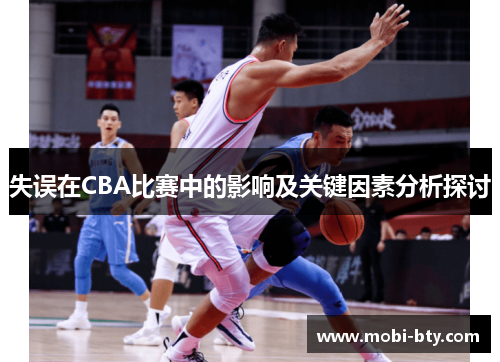失误在CBA比赛中的影响及关键因素分析探讨 失误在CBA比赛中的影响及关键因素分析探讨