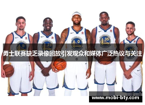 勇士联赛缺乏录像回放引发观众和媒体广泛热议与关注