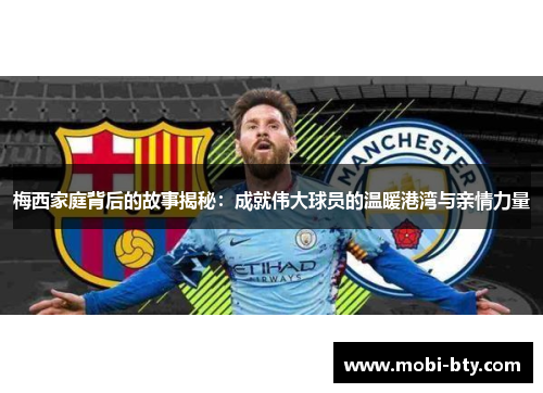 梅西家庭背后的故事揭秘：成就伟大球员的温暖港湾与亲情力量