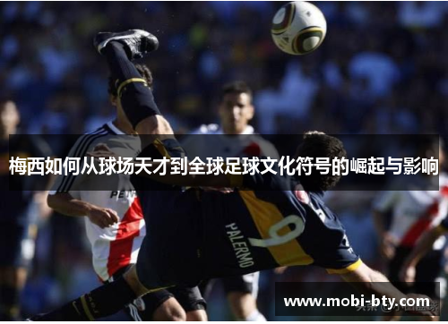 梅西如何从球场天才到全球足球文化符号的崛起与影响
