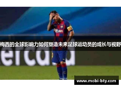 梅西的全球影响力如何塑造未来足球运动员的成长与视野 梅西的全球影响力如何塑造未来足球运动员的成长与视野