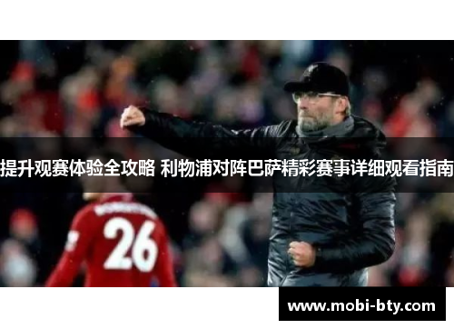 提升观赛体验全攻略 利物浦对阵巴萨精彩赛事详细观看指南
