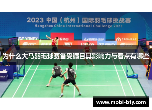 为什么大马羽毛球赛备受瞩目其影响力与看点有哪些