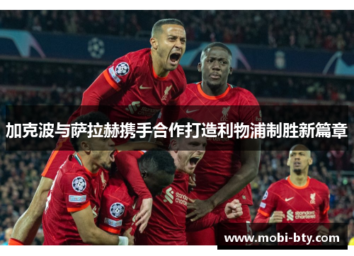 加克波与萨拉赫携手合作打造利物浦制胜新篇章
