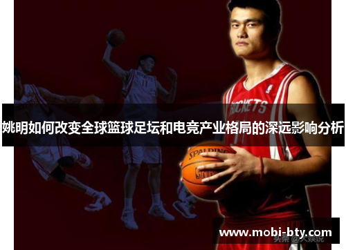 姚明如何改变全球篮球足坛和电竞产业格局的深远影响分析