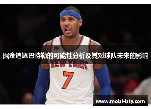 掘金追逐巴特勒的可能性分析及其对球队未来的影响