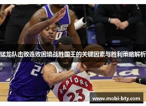 猛龙队击败连败困境战胜国王的关键因素与胜利策略解析