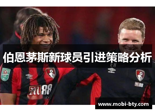 伯恩茅斯新球员引进策略分析 伯恩茅斯新球员引进策略分析
