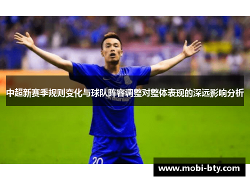 中超新赛季规则变化与球队阵容调整对整体表现的深远影响分析