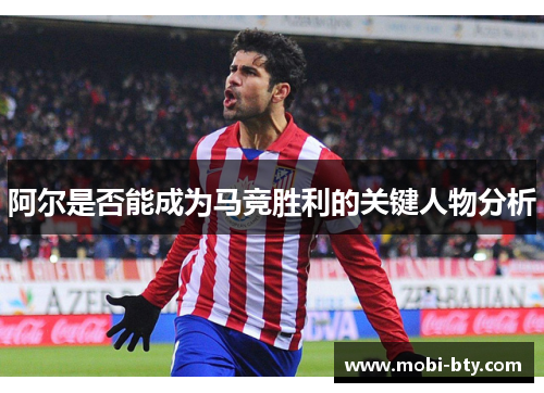 阿尔是否能成为马竞胜利的关键人物分析 阿尔是否能成为马竞胜利的关键人物分析