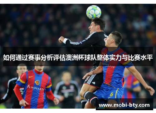 如何通过赛事分析评估澳洲杯球队整体实力与比赛水平 如何通过赛事分析评估澳洲杯球队整体实力与比赛水平