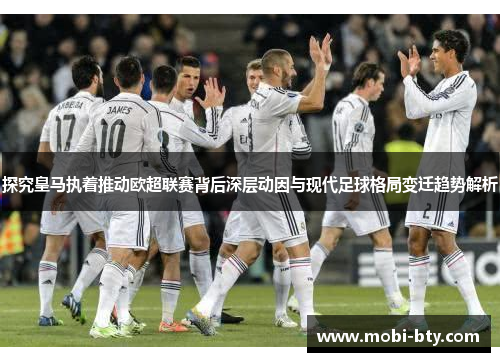 探究皇马执着推动欧超联赛背后深层动因与现代足球格局变迁趋势解析