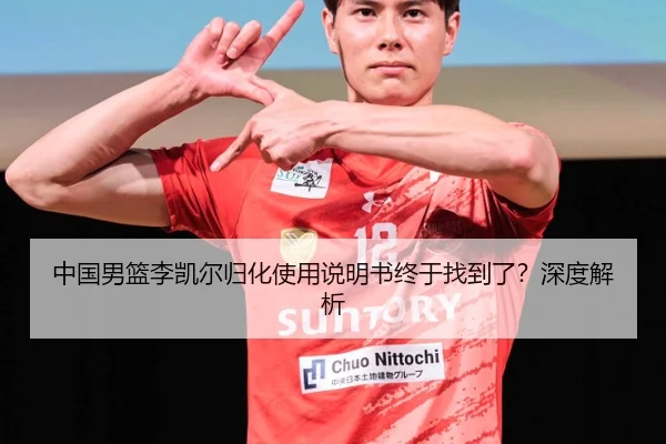 中国男篮李凯尔归化使用说明书终于找到了？深度解析